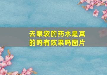 去眼袋的药水是真的吗有效果吗图片