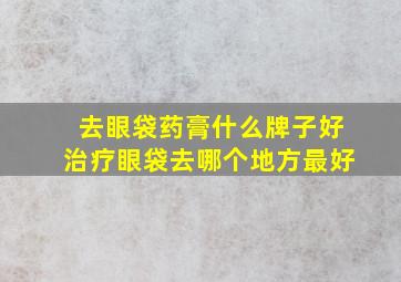 去眼袋药膏什么牌子好治疗眼袋去哪个地方最好