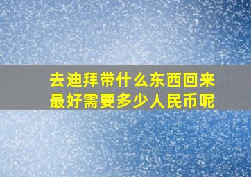 去迪拜带什么东西回来最好需要多少人民币呢