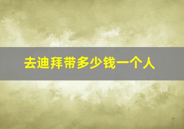 去迪拜带多少钱一个人