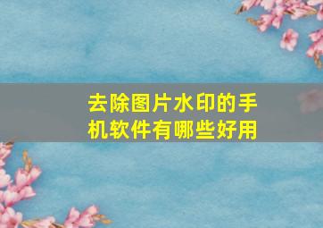 去除图片水印的手机软件有哪些好用