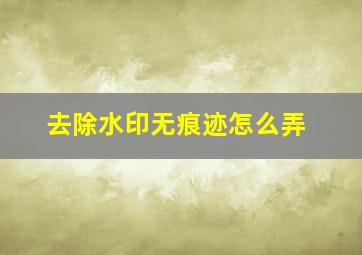 去除水印无痕迹怎么弄