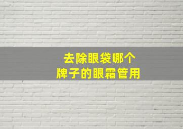 去除眼袋哪个牌子的眼霜管用