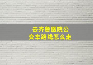 去齐鲁医院公交车路线怎么走