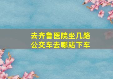 去齐鲁医院坐几路公交车去哪站下车