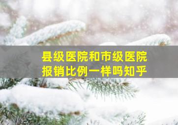 县级医院和市级医院报销比例一样吗知乎