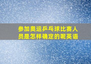 参加奥运乒乓球比赛人员是怎样确定的呢英语