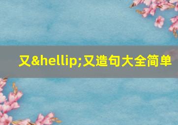 又…又造句大全简单