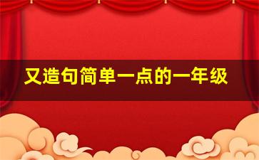 又造句简单一点的一年级