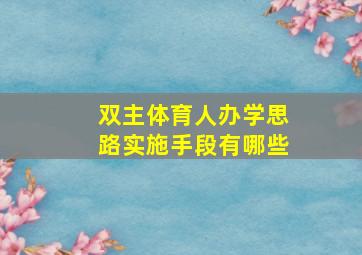 双主体育人办学思路实施手段有哪些