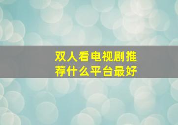 双人看电视剧推荐什么平台最好