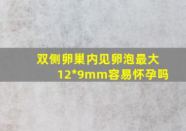 双侧卵巢内见卵泡最大12*9mm容易怀孕吗