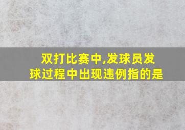 双打比赛中,发球员发球过程中出现违例指的是