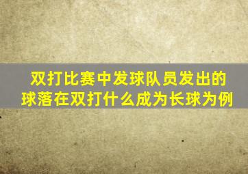 双打比赛中发球队员发出的球落在双打什么成为长球为例