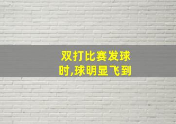 双打比赛发球时,球明显飞到