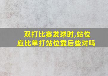 双打比赛发球时,站位应比单打站位靠后些对吗