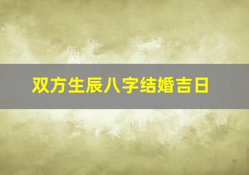 双方生辰八字结婚吉日