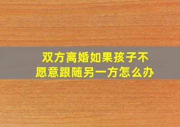 双方离婚如果孩子不愿意跟随另一方怎么办