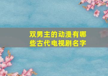 双男主的动漫有哪些古代电视剧名字