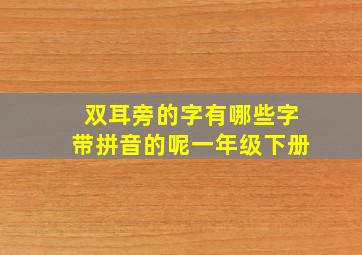 双耳旁的字有哪些字带拼音的呢一年级下册