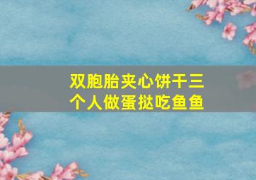 双胞胎夹心饼干三个人做蛋挞吃鱼鱼