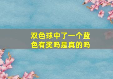 双色球中了一个蓝色有奖吗是真的吗