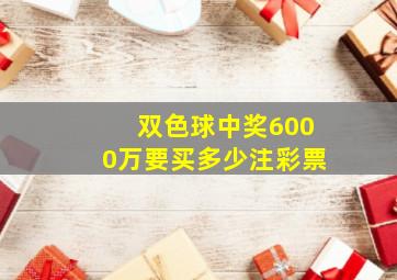 双色球中奖6000万要买多少注彩票