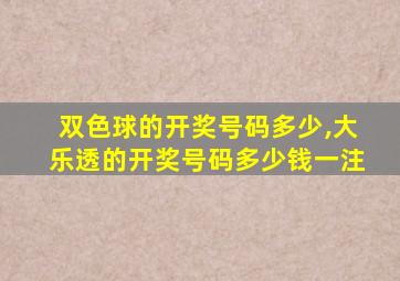 双色球的开奖号码多少,大乐透的开奖号码多少钱一注