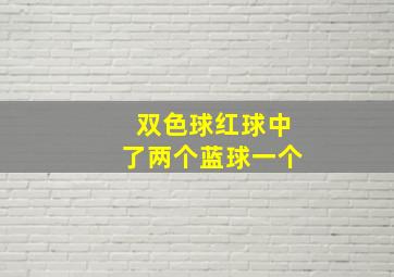 双色球红球中了两个蓝球一个