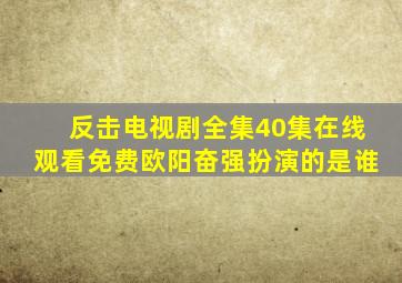 反击电视剧全集40集在线观看免费欧阳奋强扮演的是谁