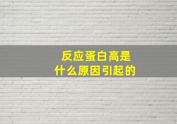 反应蛋白高是什么原因引起的