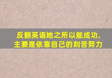 反翻英语她之所以能成功,主要是依靠自己的刻苦努力