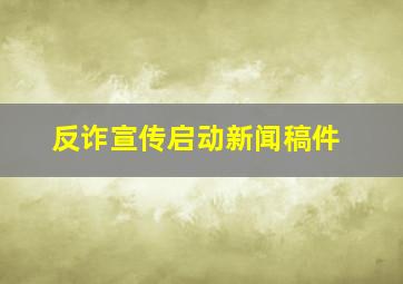 反诈宣传启动新闻稿件