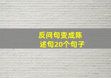 反问句变成陈述句20个句子