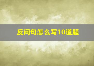 反问句怎么写10道题