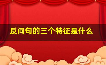 反问句的三个特征是什么