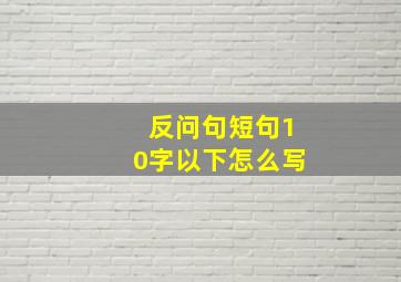 反问句短句10字以下怎么写