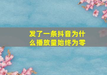 发了一条抖音为什么播放量始终为零