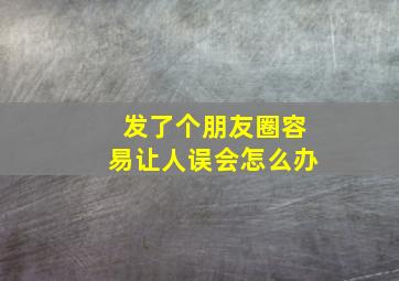 发了个朋友圈容易让人误会怎么办