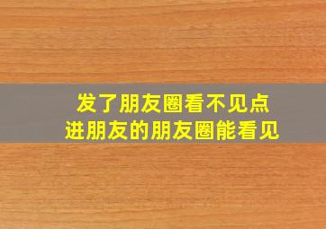 发了朋友圈看不见点进朋友的朋友圈能看见