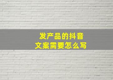 发产品的抖音文案需要怎么写