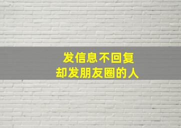 发信息不回复却发朋友圈的人