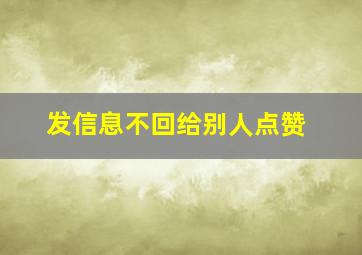 发信息不回给别人点赞