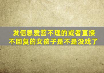 发信息爱答不理的或者直接不回复的女孩子是不是没戏了