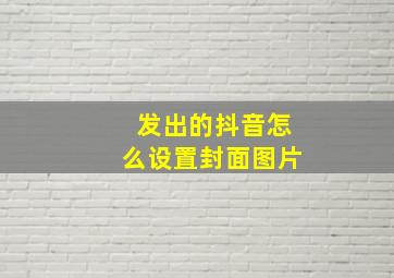 发出的抖音怎么设置封面图片