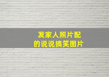 发家人照片配的说说搞笑图片