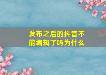 发布之后的抖音不能编辑了吗为什么