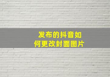 发布的抖音如何更改封面图片