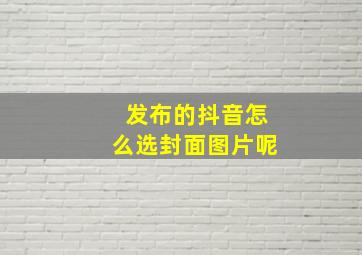 发布的抖音怎么选封面图片呢