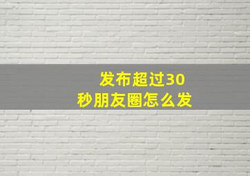 发布超过30秒朋友圈怎么发